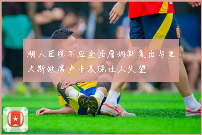 湖人困境不应全怪詹姆斯复出与里夫斯缺席卢卡表现让人失望