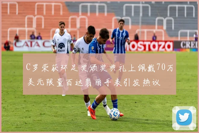 C罗荣获环足奖颁奖典礼上佩戴70万美元限量百达翡丽手表引发热议