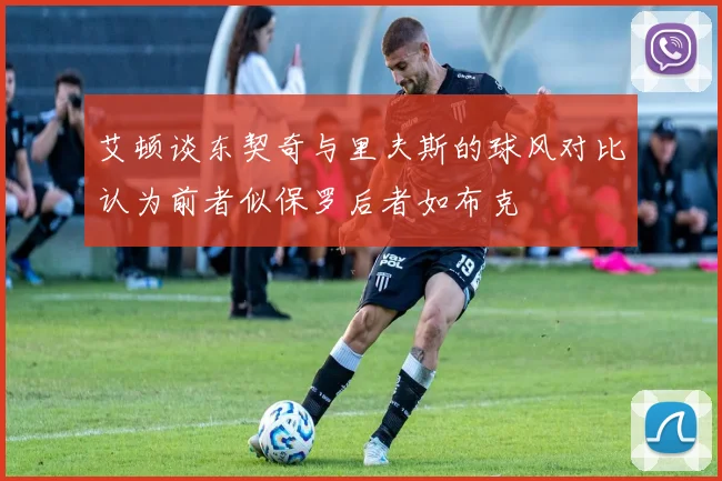 艾顿谈东契奇与里夫斯的球风对比认为前者似保罗后者如布克