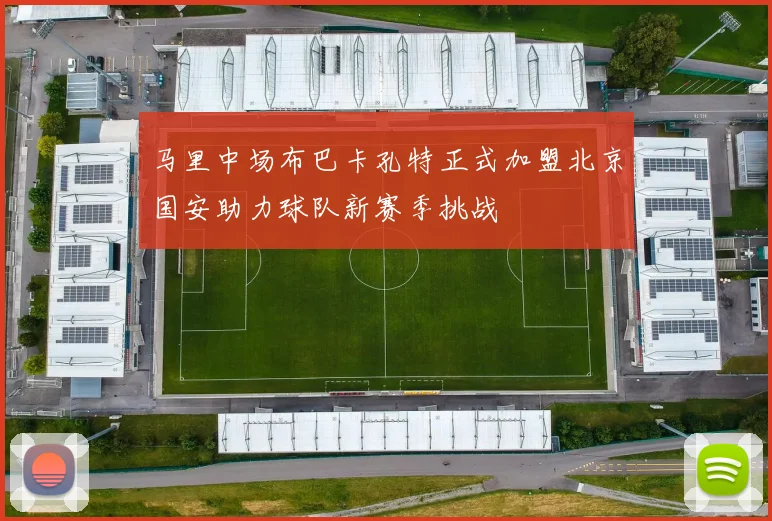 马里中场布巴卡孔特正式加盟北京国安助力球队新赛季挑战