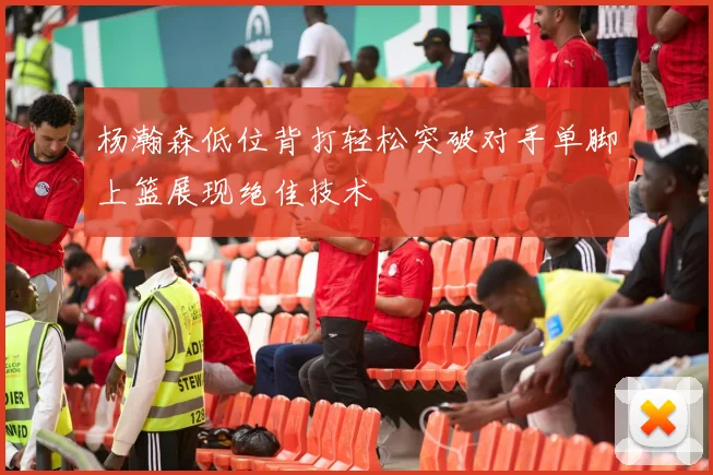杨瀚森低位背打轻松突破对手单脚上篮展现绝佳技术