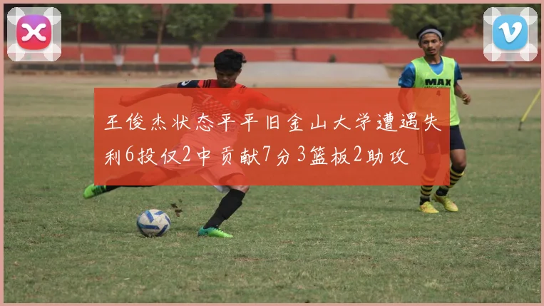 王俊杰状态平平旧金山大学遭遇失利6投仅2中贡献7分3篮板2助攻