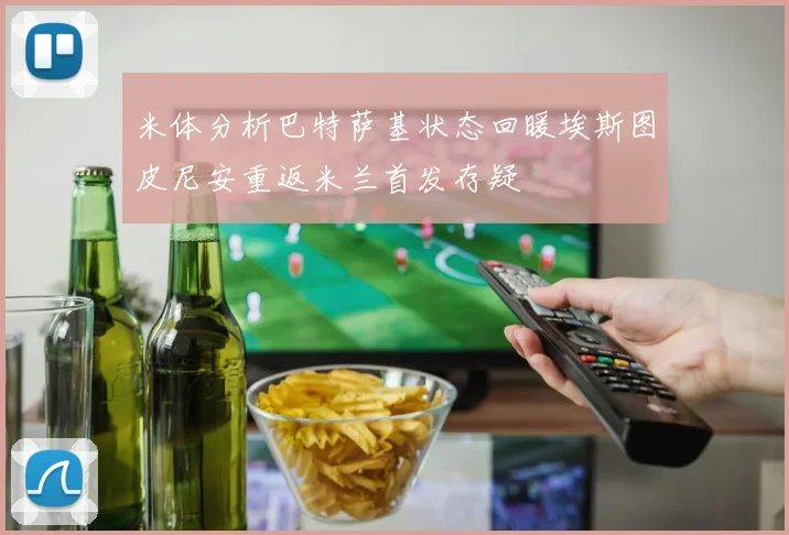 米体分析巴特萨基状态回暖埃斯图皮尼安重返米兰首发存疑
