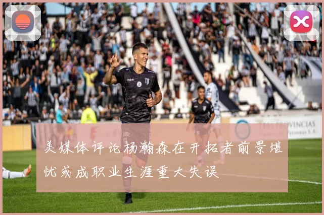 美媒体评论杨瀚森在开拓者前景堪忧或成职业生涯重大失误