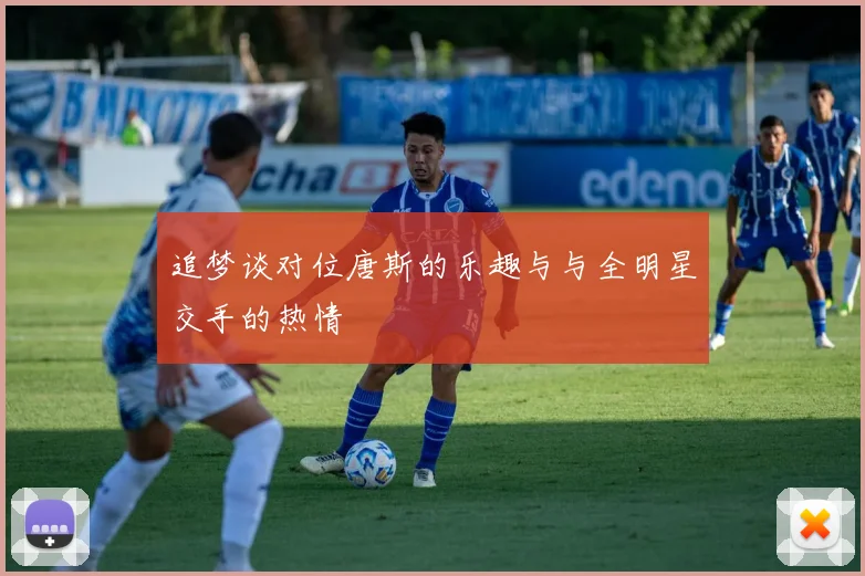 追梦谈对位唐斯的乐趣与与全明星交手的热情