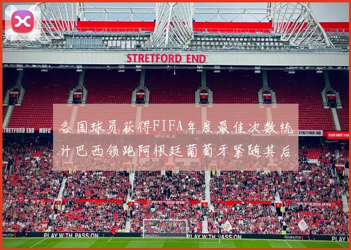 各国球员获得FIFA年度最佳次数统计巴西领跑阿根廷葡萄牙紧随其后