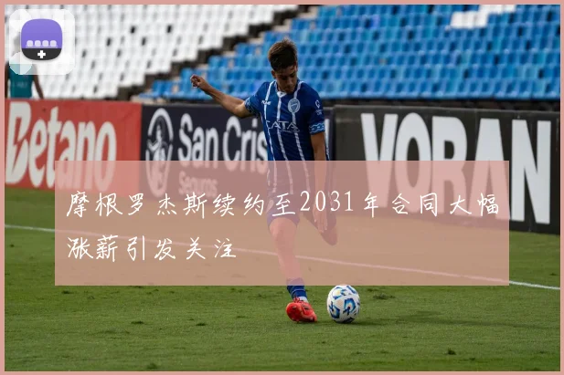 摩根罗杰斯续约至2031年合同大幅涨薪引发关注