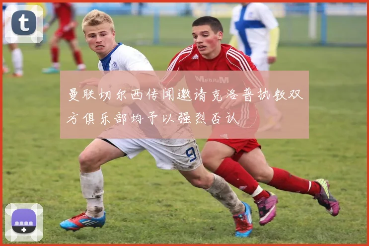 曼联切尔西传闻邀请克洛普执教双方俱乐部均予以强烈否认