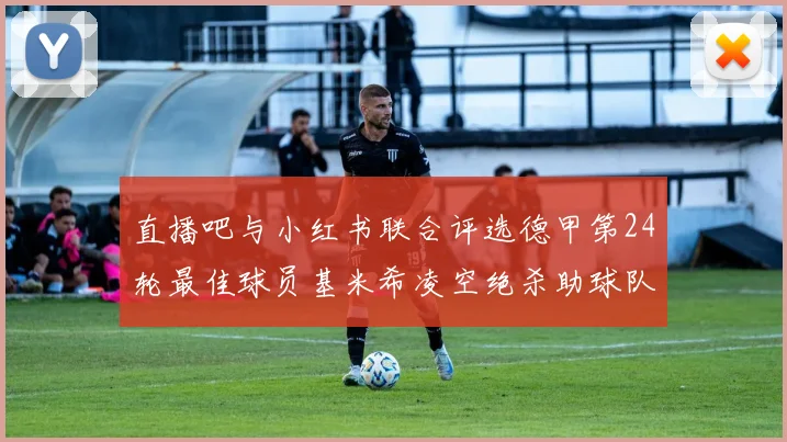 直播吧与小红书联合评选德甲第24轮最佳球员基米希凌空绝杀助球队赢得国家德比