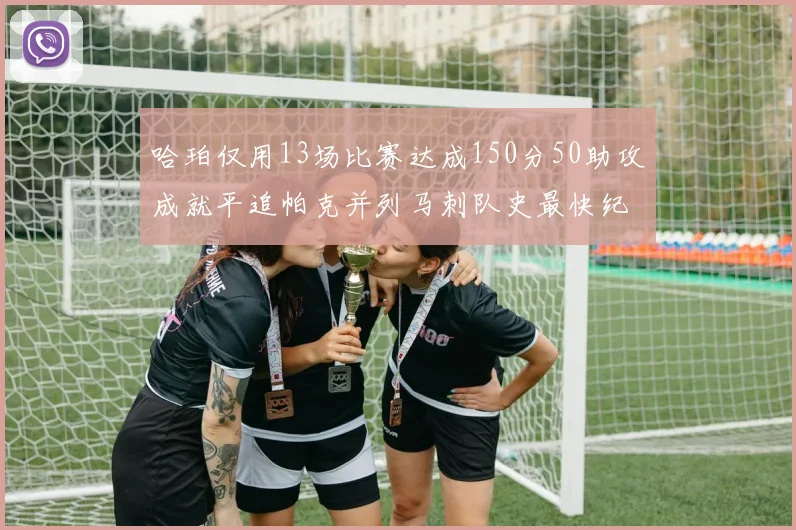 哈珀仅用13场比赛达成150分50助攻成就平追帕克并列马刺队史最快纪录