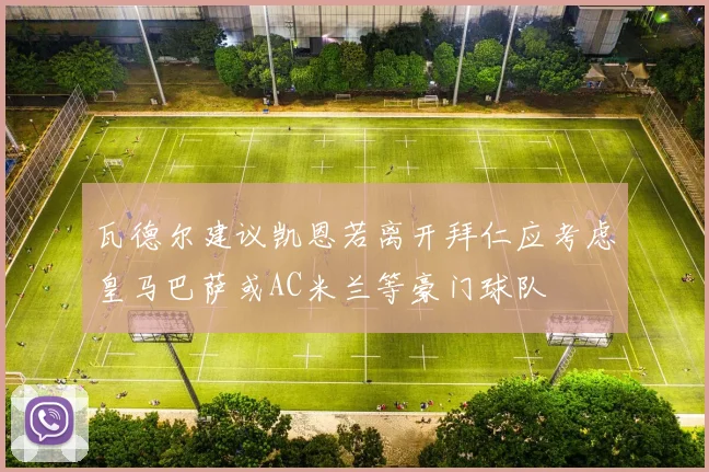 瓦德尔建议凯恩若离开拜仁应考虑皇马巴萨或AC米兰等豪门球队