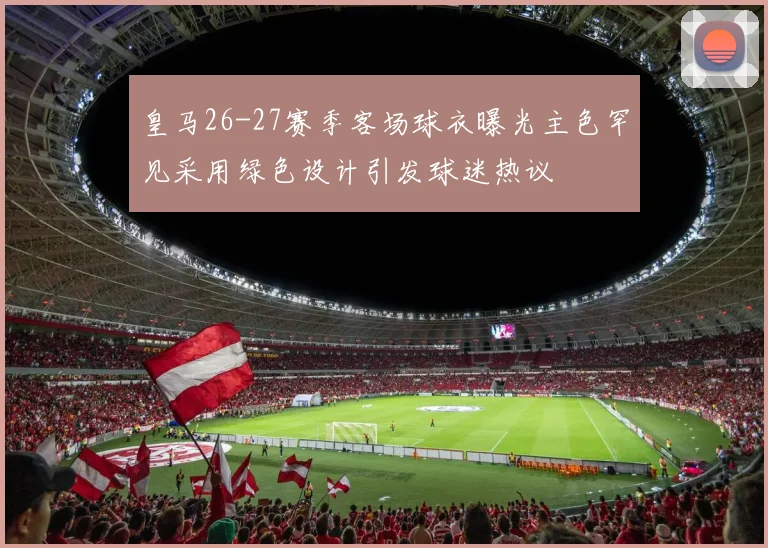 皇马26-27赛季客场球衣曝光主色罕见采用绿色设计引发球迷热议