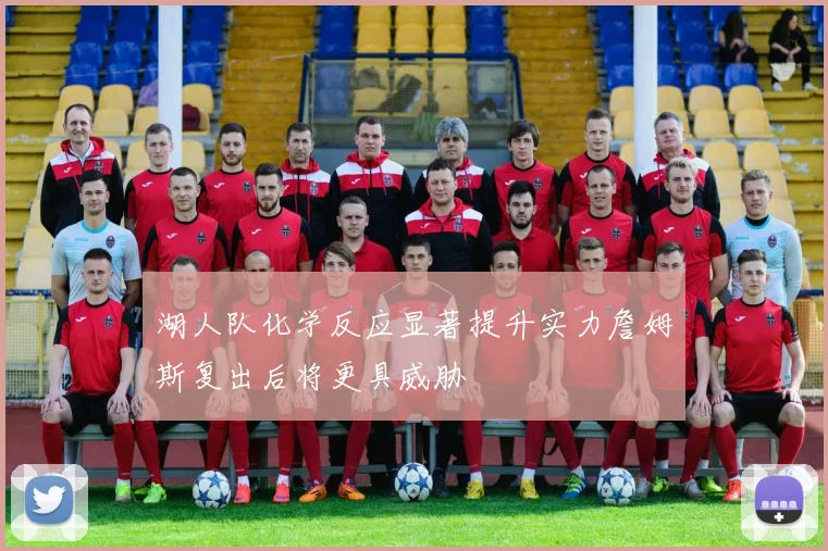 湖人队化学反应显著提升实力詹姆斯复出后将更具威胁