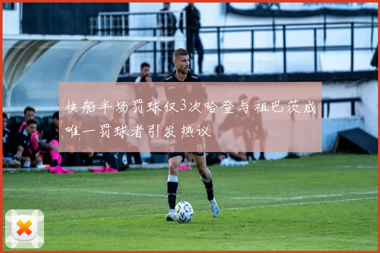 快船半场罚球仅3次哈登与祖巴茨成唯一罚球者引发热议