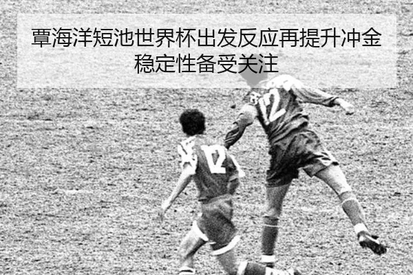 覃海洋短池世界杯出发反应再提升冲金稳定性备受关注
